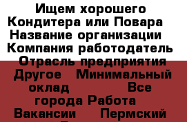 Ищем хорошего Кондитера или Повара › Название организации ­ Компания-работодатель › Отрасль предприятия ­ Другое › Минимальный оклад ­ 20 000 - Все города Работа » Вакансии   . Пермский край,Гремячинск г.